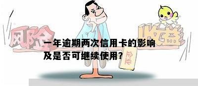 一年逾期两次信用卡的影响及是否可继续使用？