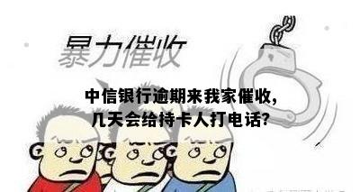 中信银行逾期来我家催收, 几天会给持卡人打电话?