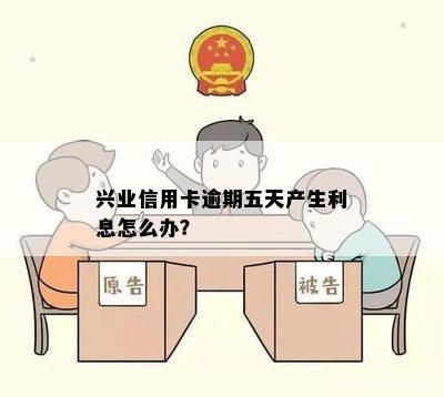 兴业信用卡逾期五天产生利息怎么办？