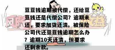 豆豆钱逾期被代偿，还给豆豆钱还是代偿公司？逾期未还，要求加贷还清。被保险公司代还豆豆钱逾期怎么办？逾期10天还清，但要求还剩余款。