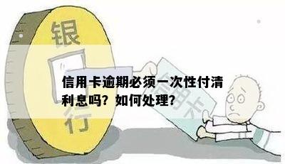 信用卡逾期必须一次性付清利息吗？如何处理？