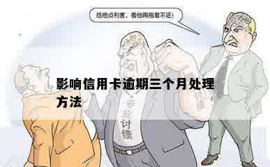 影响信用卡逾期三个月处理方法