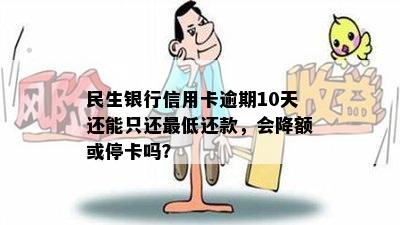 民生银行信用卡逾期10天还能只还更低还款，会降额或停卡吗？