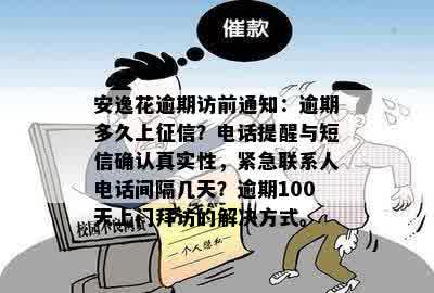 安逸花逾期访前通知：逾期多久上征信？电话提醒与短信确认真实性，紧急联系人电话间隔几天？逾期100天上门拜访的解决方式。