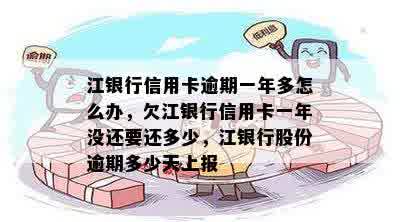 江银行信用卡逾期一年多怎么办，欠江银行信用卡一年没还要还多少，江银行股份逾期多少天上报