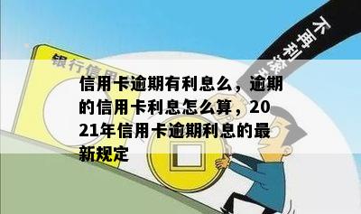 信用卡逾期有利息么，逾期的信用卡利息怎么算，2021年信用卡逾期利息的最新规定