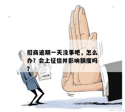 招商逾期一天没事吧，怎么办？会上征信并影响额度吗？