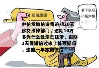 中信发微信说我逾期20天移交法律部门，逾期10万多为什么显示已还清，逾期2天发短信过来了算预期吗，逾期一年冻结微信