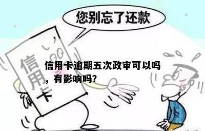 信用卡逾期五次政审可以吗，有影响吗？