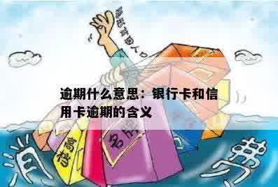 逾期什么意思：银行卡和信用卡逾期的含义