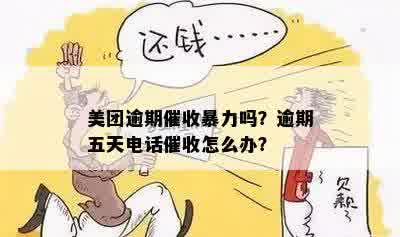 美团逾期催收暴力吗？逾期五天电话催收怎么办？