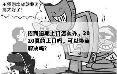 招商逾期上门怎么办，2020真的上门吗，可以协商解决吗？