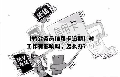 【转公务员信用卡逾期】对工作有影响吗，怎么办？