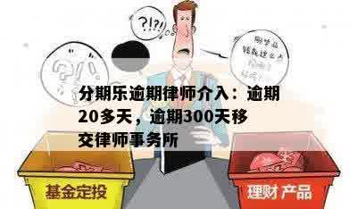 分期乐逾期律师介入：逾期20多天，逾期300天移交律师事务所