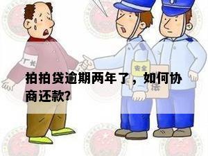 拍拍贷逾期两年了，如何协商还款？