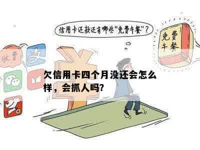 欠信用卡四个月没还会怎么样，会抓人吗？