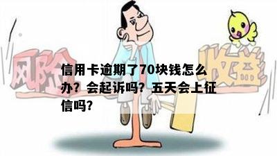 信用卡逾期了70块钱怎么办？会起诉吗？五天会上征信吗？