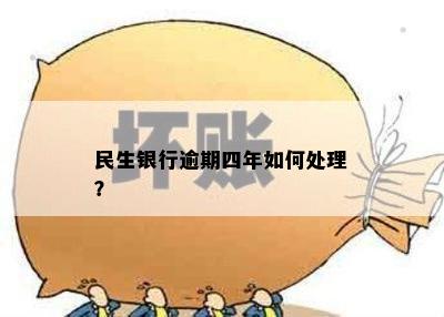 民生银行逾期四年如何处理？