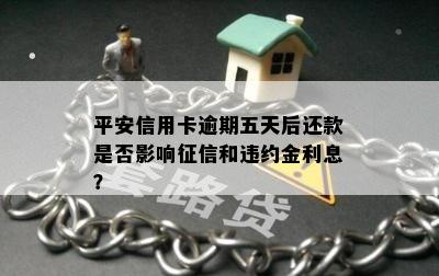 平安信用卡逾期五天后还款是否影响征信和违约金利息？