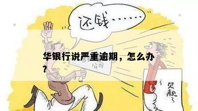 华银行说严重逾期，怎么办？