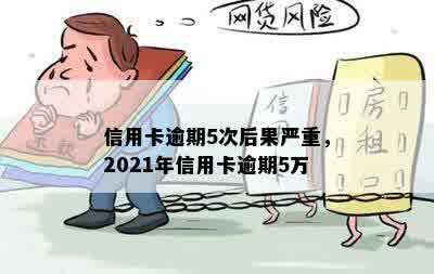 信用卡逾期5次后果严重，2021年信用卡逾期5万