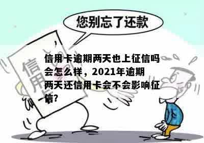 信用卡逾期两天也上征信吗会怎么样，2021年逾期两天还信用卡会不会影响征信？