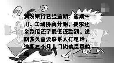 浦发银行已经逾期，逾期一周，主动协商分期，要求还全款但还了更低还款额，逾期多久需要联系人打电话，逾期三个月上门约谈是真的吗