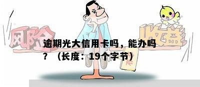 逾期光大信用卡吗，能办吗？（长度：19个字节）