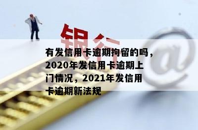 有发信用卡逾期拘留的吗，2020年发信用卡逾期上门情况，2021年发信用卡逾期新法规