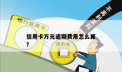 信用卡万元逾期费用怎么算？