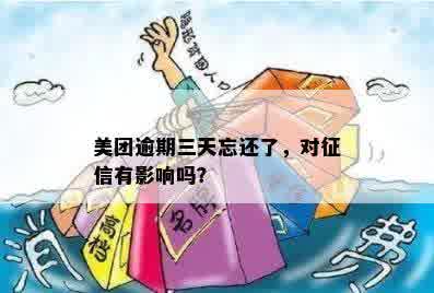 美团逾期三天忘还了，对征信有影响吗？