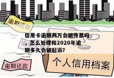 信用卡逾期两万会被传票吗，怎么处理和2020年逾期多久会被起诉？