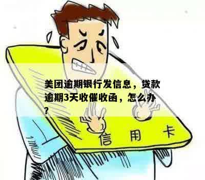 美团逾期银行发信息，贷款逾期3天收催收函，怎么办？