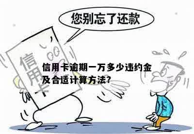 信用卡逾期一万多少违约金及合适计算方法?