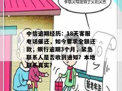 中信逾期经历：18天客服电话催还，如今要求全额还款，银行逾期3个月，紧急联系人是否收到通知？本地联系真实？