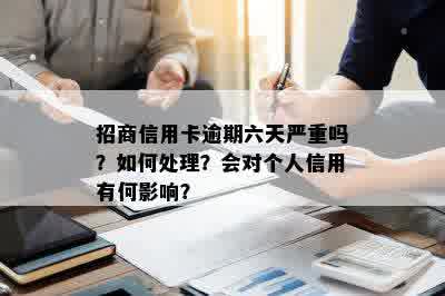 招商信用卡逾期六天严重吗？如何处理？会对个人信用有何影响？