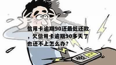 信用卡逾期90还更低还款，欠信用卡逾期90多天了也还不上怎么办?