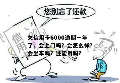 欠信用卡6000逾期一年了，会上门吗？会怎么样？会坐牢吗？还能用吗？