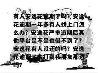 有人安逸花逾期了吗？安逸花逾期一年多有人找上门怎么办？安逸花严重逾期后其他平台是不是也借不到了？安逸花有人没还的吗？安逸花逾期了会打到我朋友那边吗？