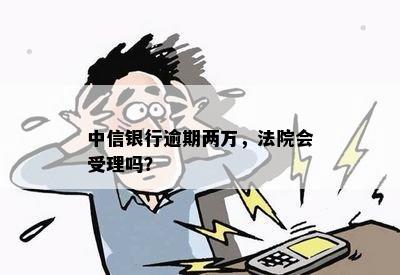 中信银行逾期两万，法院会受理吗？