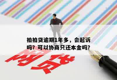 拍拍贷逾期1年多，会起诉吗？可以协商只还本金吗？