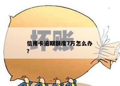 信用卡逾期额度7万怎么办？