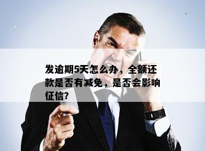 发逾期5天怎么办，全额还款是否有减免，是否会影响征信？