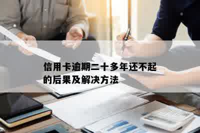 信用卡逾期二十多年还不起的后果及解决方法