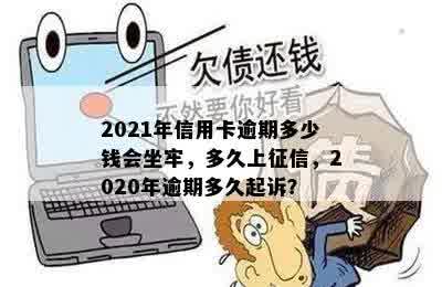 2021年信用卡逾期多少钱会坐牢，多久上征信，2020年逾期多久起诉？