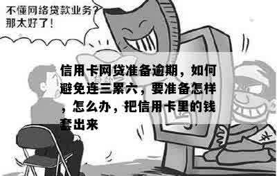 信用卡网贷准备逾期，如何避免连三累六，要准备怎样，怎么办，把信用卡里的钱套出来