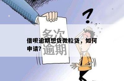 借呗逾期想贷微粒贷，如何申请？