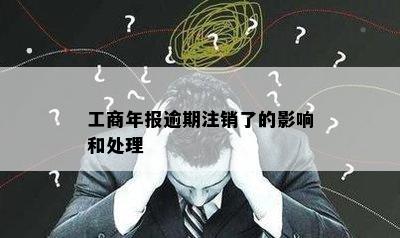 工商年报逾期注销了的影响和处理