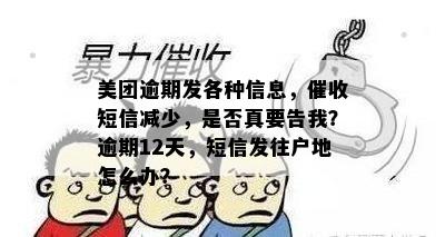 美团逾期发各种信息，催收短信减少，是否真要告我？逾期12天，短信发往户地怎么办？