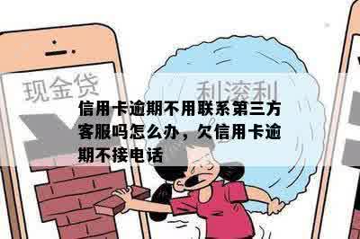 信用卡逾期不用联系第三方客服吗怎么办，欠信用卡逾期不接电话